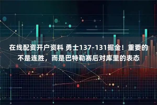 在线配资开户资料 勇士137-131掘金！重要的不是连胜，而是巴特勒赛后对库里的表态