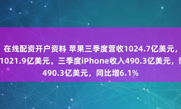 在线配资开户资料 苹果三季度营收1024.7亿美元，分析师预期1021.9亿美元。三季度iPhone收入490.3亿美元，同比增6.1%