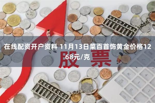 在线配资开户资料 11月13日菜百首饰黄金价格1268元/克