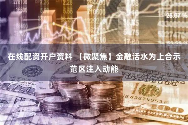 在线配资开户资料 【微聚焦】金融活水为上合示范区注入动能