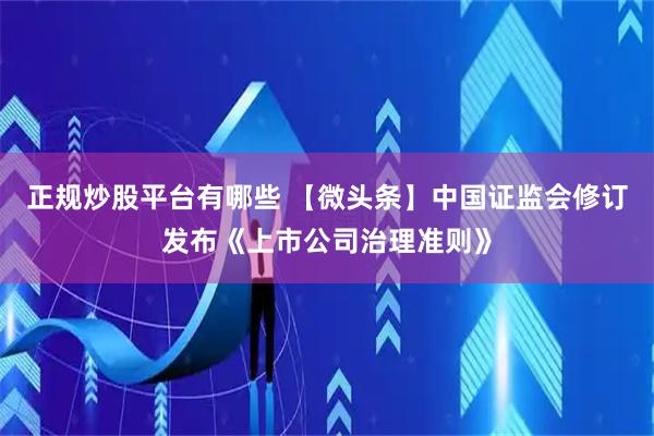 正规炒股平台有哪些 【微头条】中国证监会修订发布《上市公司治理准则》