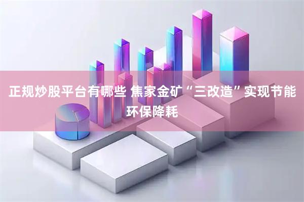 正规炒股平台有哪些 焦家金矿“三改造”实现节能环保降耗