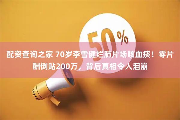 配资查询之家 70岁李雪健烂肺片场咳血痰！零片酬倒贴200万，背后真相令人泪崩