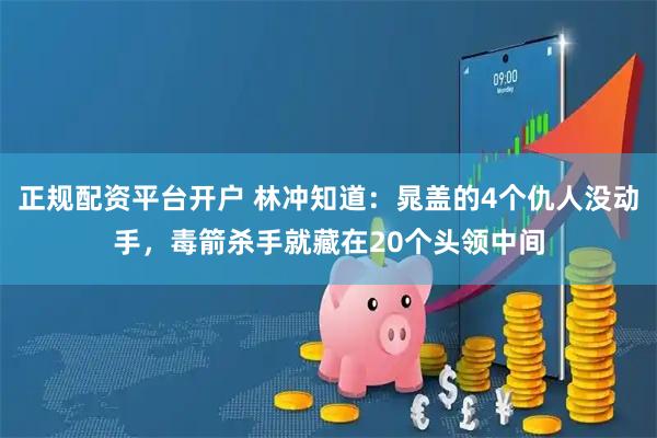 正规配资平台开户 林冲知道：晁盖的4个仇人没动手，毒箭杀手就藏在20个头领中间