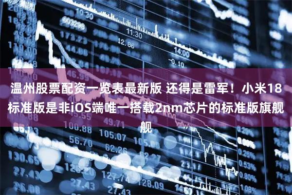 温州股票配资一览表最新版 还得是雷军！小米18标准版是非iOS端唯一搭载2nm芯片的标准版旗舰
